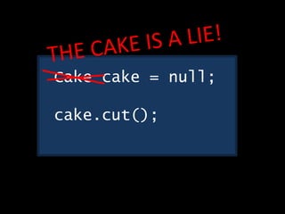 Cake cake = null;
cake.cut();
 