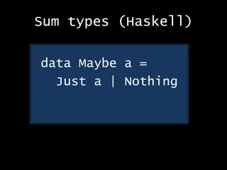 Sum types (Haskell)
data Maybe a =
Just a | Nothing
 