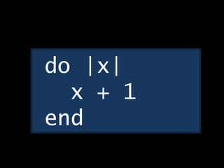 do |x|
x + 1
end
 
