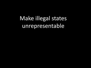 Make illegal states
unrepresentable
 