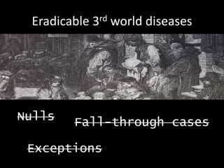 Eradicable 3rd world diseases
Nulls
Exceptions
Fall-through cases
 