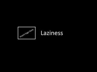 Laziness
 