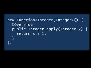 new Function<Integer,Integer>() {
@Override
public Integer apply(Integer x) {
return x + 1;
}
};
 