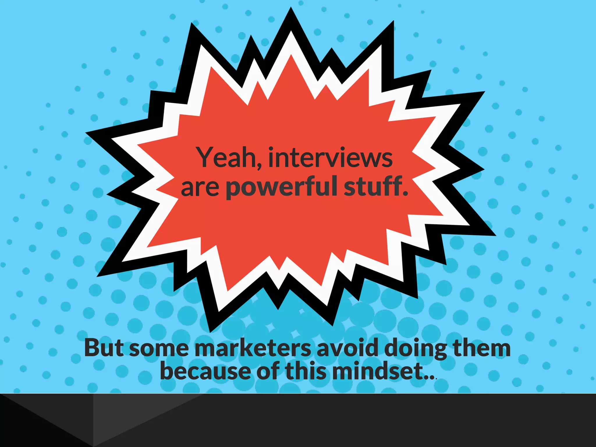 But some marketers avoid doing them
because of this mindset...""
Yeah, interviews
are powerful stuff.
 