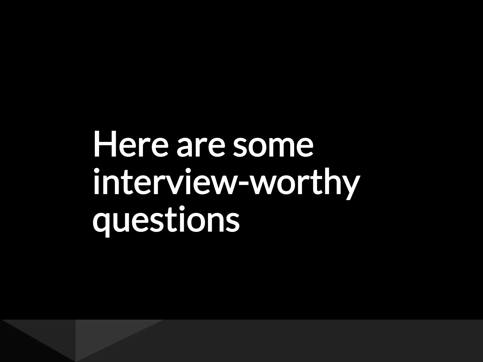 Here are some
interview-worthy
questions
 
