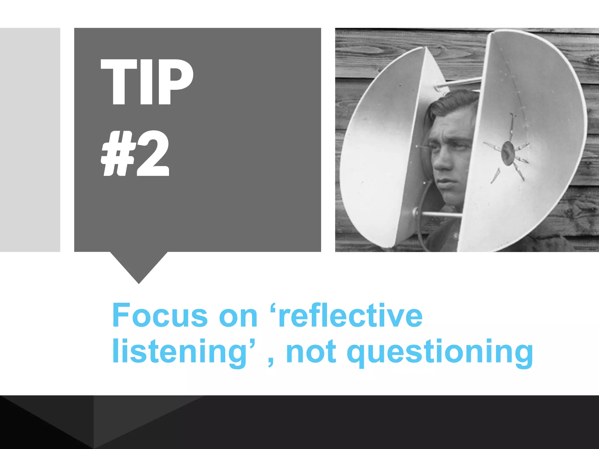 Focus on ‘reflective
listening’ , not questioning
TIP
#2
 