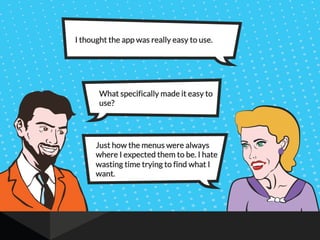 I thought the app was really easy to use.
What specifically made it easy to
use?
Just how the menus were always
where I expected them to be. I hate
wasting time trying to find what I
want.
 