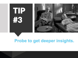 Probe to get deeper insights.
TIP
#3
 