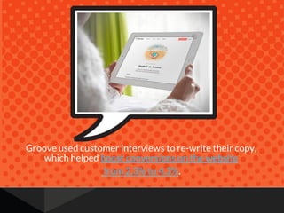 Groove used customer interviews to re-write their copy,
which helped boost conversions on the website
from 2.3% to 4.3%.
 