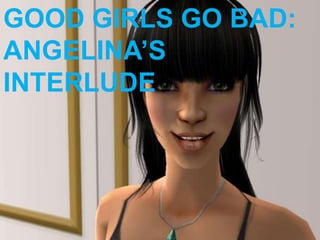 GOOD GIRLS GO BAD: ANGELINA’S INTERLUDE 