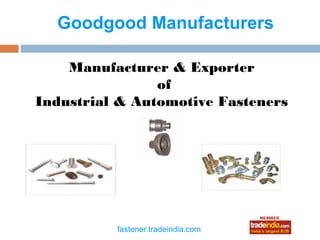 Goodgood Manufacturers

    Manufacturer & Exporter
                of
Industrial & Automotive Fasteners




                  roto1234
          fastener.tradeindia.com
 