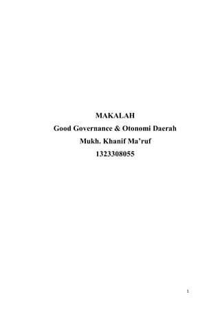 1 
MAKALAH 
Good Governance & Otonomi Daerah 
Mukh. Khanif Ma’ruf 
1323308055 
 