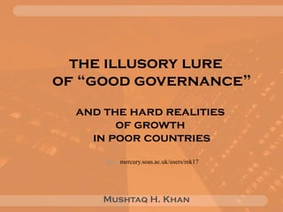 the illusory lure  of “good governance”   and the hard realities  of growth  in poor countries http:// mercury.soas.ac.uk/users/mk17 Mushtaq H. Khan 
