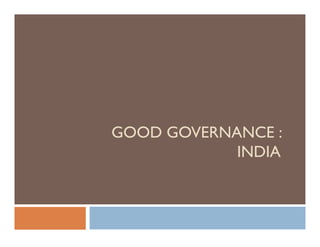 GOOD GOVERNANCE :
            INDIA
 