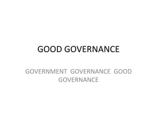 GOOD GOVERNANCE GOVERNMENT  GOVERNANCE  GOOD GOVERNANCE 