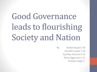 Good Governance
leads to flourishing
Society and Nation
By Shefali Goyal C-34
Saurabh Gupta C-33
Kartikey Sharma C-15
Rahul Aggarwal C-17
Pushpit Singla C-
 