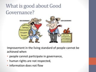 What is good about Good
Governance?
Improvement in the living standard of people cannot be
achieved when
• people cannot participate in governance,
• human rights are not respected,
• information does not flow
 