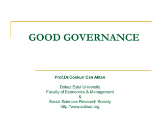 GOOD GOVERNANCE
Prof.Dr.Coskun Can Aktan
Dokuz Eylul University
Faculty of Economics & Management
&
Social Sciences Research Society
http://www.sobiad.org
 