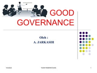 10/3/2023 TEORI PEMERINTAHAN 1
GOOD
GOVERNANCE
Oleh :
A. JARKASIH
 