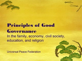 Principles of Good
Governance
In the family, economy, civil society,
education, and religion


Universal Peace Federation
 
