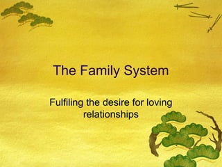 The Family System

Fulfiling the desire for loving
         relationships
 