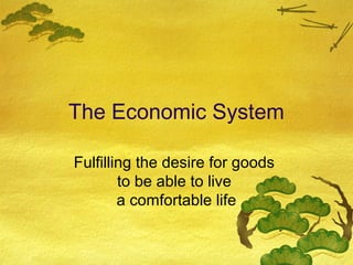 The Economic System

Fulfilling the desire for goods
        to be able to live
        a comfortable life
 