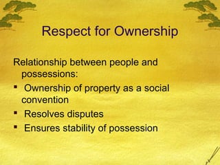 Respect for Ownership

Relationship between people and
  possessions:
 Ownership of property as a social
  convention
 Resolves disputes
 Ensures stability of possession
 