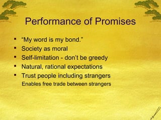 Performance of Promises
   “My word is my bond.”
   Society as moral
   Self-limitation - don’t be greedy
   Natural, rational expectations
   Trust people including strangers
    Enables free trade between strangers
 