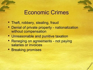 Economic Crimes
 Theft, robbery, stealing, fraud
 Denial of private property - nationalization
  without compensation
 Unreasonable and punitive taxation
 Reneging on agreements - not paying
  salaries or invoices
 Breaking promises
 
