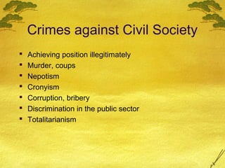 Crimes against Civil Society
   Achieving position illegitimately
   Murder, coups
   Nepotism
   Cronyism
   Corruption, bribery
   Discrimination in the public sector
   Totalitarianism
 