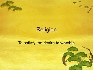 Religion

To satisfy the desire to worship
 