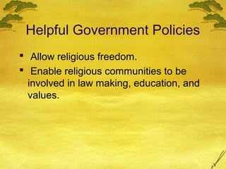 Helpful Government Policies
 Allow religious freedom.
 Enable religious communities to be
  involved in law making, education, and
  values.
 