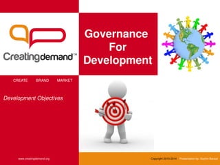 Governance
For
Development
CREATE BRAND MARKET
www.creatingdemand.org Copyright 2013-2014 Presentation by: Sachin Bansal
Development Objectives
 