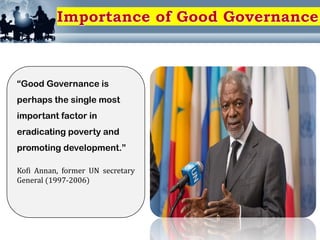 “Good Governance is
perhaps the single most
important factor in
eradicating poverty and
promoting development.”
Kofi Annan, former UN secretary
General (1997-2006)
 