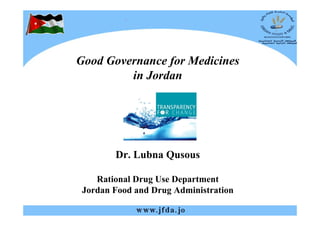 Good Governance for Medicines
         in Jordan




        Dr. Lubna Qusous

    Rational Drug Use Department
 Jordan Food and Drug Administration
 