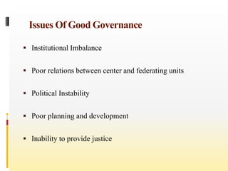 Issues Of Good Governance
 Institutional Imbalance
 Poor relations between center and federating units
 Political Instability
 Poor planning and development
 Inability to provide justice
 