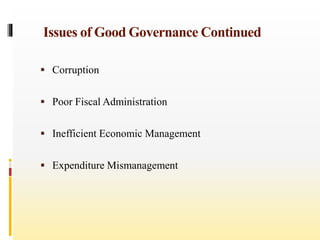 Issues of Good Governance Continued
 Corruption
 Poor Fiscal Administration
 Inefficient Economic Management
 Expenditure Mismanagement
 