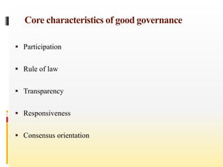 Core characteristics of good governance
 Participation
 Rule of law
 Transparency
 Responsiveness
 Consensus orientation
 