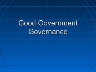 Good GovernmentGood Government
GovernanceGovernance
 
