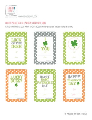 Bright polka dot St. Patrick’s day gift tags
Print on heavy cardstock, punch a hole through the top and string through twine or ribbon.




                                                                              for personal use only. thanks!
 