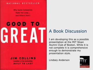 A Book Discussion
I am developing this as a possible
presentation at the MIT Sloan
Alumni Club of Boston. While it is
not complete it is comprehensive
enough to demonstrate my
presentation style.
Lindsey Anderson
 