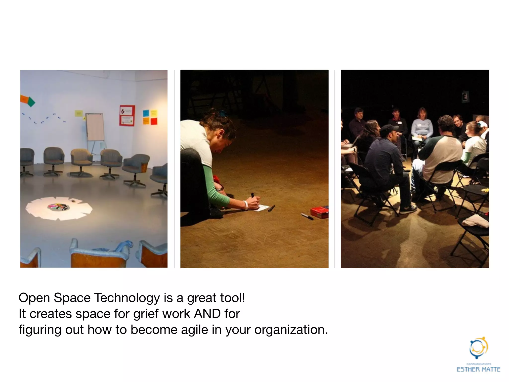 Open Space Technology is a great tool!

It creates space for grief work AND for  
ﬁguring out how to become agile in your organization. 
 