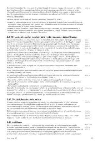 39Good Group | EY
Benefícios fiscais adquiridos como parte de uma combinação de negócios, mas que não cumprem os critérios
para reconhecimento em separado naquela data, são reconhecidos subsequentemente em caso de novas
informações sobre fatos e mudanças nas circunstâncias. O ajuste é tratado como redução no ágio (contanto
que não exceda o ágio) se incorrido durante o período de mensuração ou reconhecido no resultado.	
Imposto sobre vendas
Despesas e ativos são reconhecidos líquidos dos impostos sobre vendas, exceto:
•	►quando os impostos sobre vendas incorridos na compra de bens ou serviços não forem recuperáveis junto às
autoridades fiscais, hipótese em que o imposto sobre vendas é reconhecido como parte do custo de aquisição
do ativo ou do item de despesa, conforme o caso;
•	►quando os valores a receber e a pagar forem apresentados junto com o valor dos impostos sobre vendas; e
•	quando o valor líquido dos impostos sobre vendas, recuperável ou a pagar, é incluído como componente
dos valores a receber ou a pagar no balanço patrimonial.
2.9 Ativos não circulantes mantidos para venda e operações descontinuadas
O Grupo classifica ativos não circulantes e grupos de alienação quando mantidos para distribuição a acionistas
da controladora se os valores contábeis forem recuperados principalmente por meio da distribuição, e não por
meio do uso continuado. Esses ativos não circulantes e grupos de alienação classificados como mantidos para
distribuição são mensurados a valor contábil e a valor justo deduzido de custos de venda ou distribuição,
dos dois o menor. Os custos de distribuição são custos incrementais diretamente atribuíveis à distribuição,
excluindo custos financeiros e despesas de imposto de renda.
Os critérios de classificação de itens mantidos para distribuição são considerados como atendidos somente
quando a distribuição for altamente provável e o ativo ou grupo de alienação estiver disponível para
distribuição imediata em sua presente condição. As ações necessárias para concluir a distribuição devem
indicar se é improvável a ocorrência de mudanças significativas na distribuição ou que a distribuição será
retirada. A administração deve estar comprometida com a distribuição esperada dentro de um ano a partir
da data da classificação.
O ativo imobilizado e o ativo intangível não são depreciados ou amortizados quando classificados como
mantidos para distribuição.
Ativos e passivos classificados como mantidos para distribuição são apresentados separadamente como itens
circulantes no balanço patrimonial.
Um grupo de alienação se qualifica como operação descontinuada se representar um componente de uma
entidade que foi alienado ou classificado como mantido para venda, e:
•	Representar uma importante linha em separado de negócios ou área geográfica de operações;
•	For parte de um único plano coordenado para alienar uma importante linha de negócios ou área geográfica
de operações;
•	For uma controlada adquirida exclusivamente com o objetivo de venda.
Operações descontinuadas são excluídas dos resultados de operações contínuas, sendo apresentadas como um
único valor no resultado após os impostos a partir de operações descontinuadas na demonstração do resultado.
Divulgações adicionais são apresentadas na Nota 11. Todas as demais notas às demonstrações financeiras
incluem valores para operações contínuas, a menos que mencionado de outra forma.
2.10 Distribuição de lucros in natura
O Grupo reconhece um passivo para efetuar distribuições com ou sem desembolso de caixa a acionistas
controladores quando a distribuição é autorizada e a distribuição deixa de ser uma opção da empresa.
Conforme a legislação societária vigente, uma distribuição é autorizada quando aprovada pelos acionistas.
Um correspondente montante é diretamente reconhecido no patrimônio líquido.
Distribuições sem desembolso de caixa são mensuradas ao valor justo dos ativos a serem distribuídos, sendo
a mensuração a valor justo reconhecida diretamente no patrimônio líquido.
No momento da distribuição de ativos sem desembolso de caixa, eventual diferença entre o valor contábil
do passivo e o valor contábil do ativo distribuído é reconhecida na demonstração do resultado.
2.11 Imobilizado
Obras em andamento, instalações e equipamentos são demonstrados ao custo, líquido de depreciação
acumulada e perdas acumuladas por perda por redução ao valor recuperável, se houver. Esse custo inclui o
custo de reposição do ativo imobilizado e custos de financiamentos para projetos de construção de longo prazo
se os critérios de reconhecimento forem atendidos. Quando partes significativas do ativo imobilizado
precisarem ser substituídas em intervalos, o Grupo as deprecia separadamente com base em suas vidas úteis
CPC 31.6
CPC 31.7
CPC 31.8
CPC 31.15
CPC 31.15A
CPC 31.12A
CPC 32.68
CPC 31.25
CPC 31.32
CPC 31.33 (a)
ICPC 07.10
ICPC 07.11
ICPC 07.13
ICPC 07.14
ICPC 07.15
CPC 27.73 (a)
CPC 27.30
CPC 27.15
 