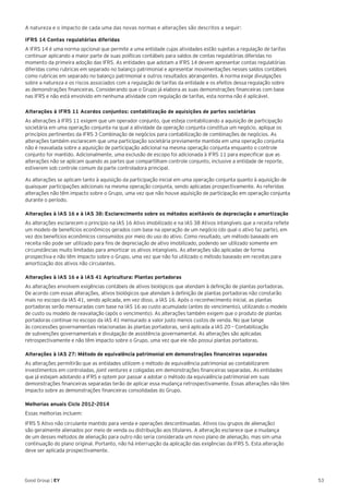 53Good Group | EY
A natureza e o impacto de cada uma das novas normas e alterações são descritos a seguir:
IFRS 14 Contas regulatórias diferidas
A IFRS 14 é uma norma opcional que permite a uma entidade cujas atividades estão sujeitas a regulação de tarifas
continuar aplicando a maior parte de suas políticas contábeis para saldos de contas regulatórias diferidas no
momento da primeira adoção das IFRS. As entidades que adotam a IFRS 14 devem apresentar contas regulatórias
diferidas como rubricas em separado no balanço patrimonial e apresentar movimentações nesses saldos contábeis
como rubricas em separado no balanço patrimonial e outros resultados abrangentes. A norma exige divulgações
sobre a natureza e os riscos associados com a regulação de tarifas da entidade e os efeitos dessa regulação sobre
as demonstrações financeiras. Considerando que o Grupo já elabora as suas demonstrações financeiras com base
nas IFRS e não está envolvido em nenhuma atividade com regulação de tarifas, esta norma não é aplicável.
Alterações à IFRS 11 Acordos conjuntos: contabilização de aquisições de partes societárias
As alterações à IFRS 11 exigem que um operador conjunto, que esteja contabilizando a aquisição de participação
societária em uma operação conjunta na qual a atividade da operação conjunta constitua um negócio, aplique os
princípios pertinentes da IFRS 3 Combinação de negócios para contabilização de combinações de negócios. As
alterações também esclarecem que uma participação societária previamente mantida em uma operação conjunta
não é reavaliada sobre a aquisição de participação adicional na mesma operação conjunta enquanto o controle
conjunto for mantido. Adicionalmente, uma exclusão de escopo foi adicionada à IFRS 11 para especificar que as
alterações não se aplicam quando as partes que compartilham controle conjunto, inclusive a entidade de reporte,
estiverem sob controle comum da parte controladora principal.
As alterações se aplicam tanto à aquisição da participação inicial em uma operação conjunta quanto à aquisição de
quaisquer participações adicionais na mesma operação conjunta, sendo aplicadas prospectivamente. As referidas
alterações não têm impacto sobre o Grupo, uma vez que não houve aquisição de participação em operação conjunta
durante o período.
Alterações à IAS 16 e à IAS 38: Esclarecimento sobre os métodos aceitáveis de depreciação e amortização
As alterações esclarecem o princípio na IAS 16 Ativo imobilizado e na IAS 38 Ativos intangíveis que a receita reflete
um modelo de benefícios econômicos gerados com base na operação de um negócio (do qual o ativo faz parte), em
vez dos benefícios econômicos consumidos por meio do uso do ativo. Como resultado, um método baseado em
receita não pode ser utilizado para fins de depreciação de ativo imobilizado, podendo ser utilizado somente em
circunstâncias muito limitadas para amortizar os ativos intangíveis. As alterações são aplicadas de forma
prospectiva e não têm impacto sobre o Grupo, uma vez que não foi utilizado o método baseado em receitas para
amortização dos ativos não circulantes.
Alterações à IAS 16 e à IAS 41 Agricultura: Plantas portadoras
As alterações envolvem exigências contábeis de ativos biológicos que atendam à definição de plantas portadoras.
De acordo com essas alterações, ativos biológicos que atendam à definição de plantas portadoras não constarão
mais no escopo da IAS 41, sendo aplicada, em vez disso, a IAS 16. Após o reconhecimento inicial, as plantas
portadoras serão mensuradas com base na IAS 16 ao custo acumulado (antes do vencimento), utilizando o modelo
de custo ou modelo de reavaliação (após o vencimento). As alterações também exigem que o produto de plantas
portadoras continue no escopo da IAS 41 mensurado a valor justo menos custos de venda. No que tange
às concessões governamentais relacionadas às plantas portadoras, será aplicada a IAS 20 – Contabilização
de subvenções governamentais e divulgação de assistência governamental. As alterações são aplicadas
retrospectivamente e não têm impacto sobre o Grupo, uma vez que ele não possui plantas portadoras.
Alterações à IAS 27: Método de equivalência patrimonial em demonstrações financeiras separadas
As alterações permitirão que as entidades utilizem o método de equivalência patrimonial ao contabilizarem
investimentos em controladas, joint ventures e coligadas em demonstrações financeiras separadas. As entidades
que já estejam adotando a IFRS e optem por passar a adotar o método da equivalência patrimonial em suas
demonstrações financeiras separadas terão de aplicar essa mudança retrospectivamente. Essas alterações não têm
impacto sobre as demonstrações financeiras consolidadas do Grupo.
Melhorias anuais Ciclo 2012-2014
Essas melhorias incluem:
IFRS 5 Ativo não circulante mantido para venda e operações descontinuadas. Ativos (ou grupos de alienação)
são geralmente alienados por meio de venda ou distribuição aos titulares. A alteração esclarece que a mudança
de um desses métodos de alienação para outro não seria considerada um novo plano de alienação, mas sim uma
continuação do plano original. Portanto, não há interrupção da aplicação das exigências da IFRS 5. Esta alteração
deve ser aplicada prospectivamente.
 