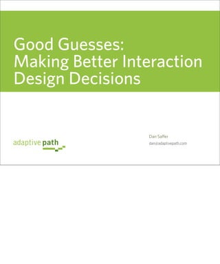 Good Guesses:
Making Better Interaction
Design Decisions


                 Dan Saffer
                 dan@adaptivepath.com