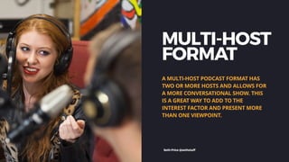MULTI-HOST
FORMAT
A MULTI-HOST PODCAST FORMAT HAS
TWO OR MORE HOSTS AND ALLOWS FOR
A MORE CONVERSATIONAL SHOW. THIS
IS A G...