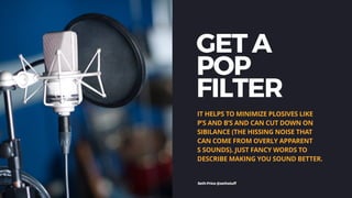 GET A
POP
FILTER
IT HELPS TO MINIMIZE PLOSIVES LIKE
P’S AND B’S AND CAN CUT DOWN ON
SIBILANCE (THE HISSING NOISE THAT
CAN ...