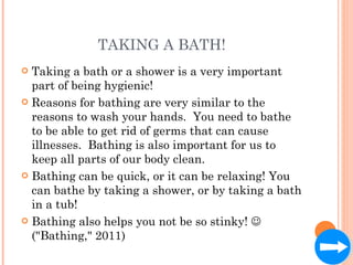 TAKING A BATH! <ul><li>Taking a bath or a shower is a very important part of being hygienic!  </li></ul><ul><li>Reasons fo...