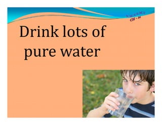 Drink lots of
pure water
 