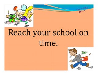 Reach your school on
time.time.
 